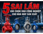 5 Sai Lầm Khi Chọn Van Công Nghiệp Cho Nhà Máy Sản Xuất