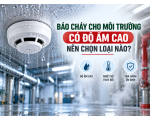 Báo cháy cho môi trường có độ ẩm cao nên chọn loại nào?