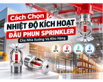 Cách Chọn Nhiệt Độ Kích Hoạt Đầu Phun Sprinkler Cho Nhà Xưởng Và Kho Hàng