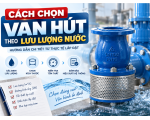 Cách Chọn Van Hút Theo Lưu Lượng Nước: Hướng Dẫn Từ Thực Tế Lắp Đặt