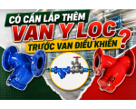 Có cần lắp thêm Van y lọc trước van điều khiển không? 