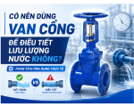 Có Nên Dùng Van Cổng Để Điều Tiết Lưu Lượng Nước Không?