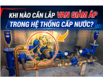 KHI NÀO CẦN LẮP VAN GIẢM ÁP TRONG HỆ THỐNG CẤP NƯỚC ?