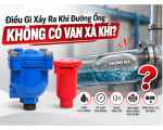 Điều Gì Xảy Ra Khi Đường Ống Không Có Van Xả Khí?