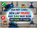 Van Một Chiều Nên Lắp Trước Hay Sau Máy Bơm mới đúng kỹ thuật?
