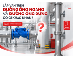 Lắp Van Trên Đường Ống Ngang Và Đường Ống Đứng Có Gì Khác Nhau?