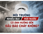 Môi trường nhiều bụi, hơi nước có ảnh hưởng đến đầu báo cháy không?
