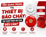 Tầm Quan Trọng Của Thiết Bị Báo Cháy: Tại Sao Mọi Dự Án Đều Cần?