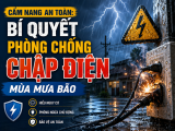 CẨM NANG AN TOÀN: BÍ QUYẾT PHÒNG CHỐNG CHẬP ĐIỆN MÙA MƯA BÃO
