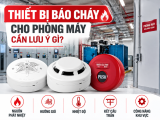 Thiết bị báo cháy cho phòng máy cần lưu ý gì?