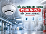Báo cháy cho môi trường có độ ẩm cao nên chọn loại nào?