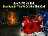 Bảo Trì Và Vệ Sinh Máy Bơm Ly Tâm PCCC Như Thế Nào? 