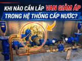 Khi Nào Cần Lắp Van Giảm Áp Trong Hệ Thống Cấp Nước ?