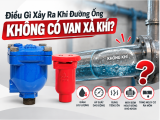 Điều Gì Xảy Ra Khi Đường Ống Không Có Van Xả Khí?