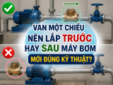 Van Một Chiều Nên Lắp Trước Hay Sau Máy Bơm mới đúng kỹ thuật?
