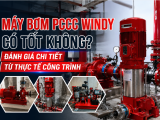 Máy Bơm PCCC Windy Có Tốt Không? Đánh Giá Chi Tiết Từ Thực Tế Công Trình