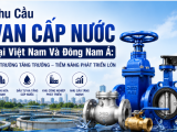 Nhu Cầu Van Cấp Nước Tại Việt Nam Và Đông Nam Á: Tiềm Năng Phát Triển Mạnh Trong Giai Đoạn 2025 – 2035