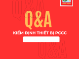 [GIẢI ĐÁP] NHỮNG THẮC MẮC PHỔ BIẾN VỀ KIỂM ĐỊNH THIẾT BỊ PCCC (MỚI NHẤT)