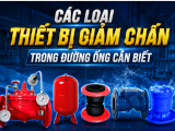 CÁC LOẠI THIẾT BỊ GIẢM CHẤN TRONG ĐƯỜNG ỐNG CẦN BIẾT