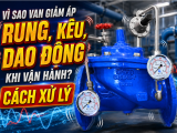 Vì Sao Van Giảm Áp Bị Rung, Kêu Hoặc Dao Động Áp Khi Vận Hành? Cách Xử Lý
